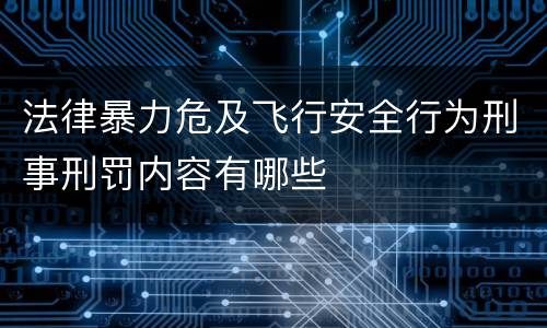 法律暴力危及飞行安全行为刑事刑罚内容有哪些