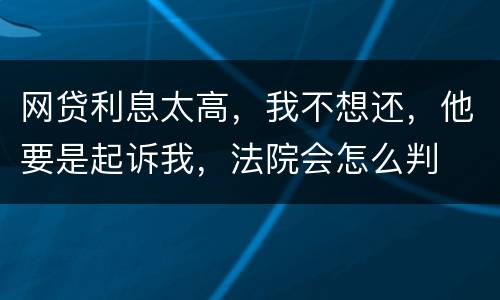 网贷利息太高，我不想还，他要是起诉我，法院会怎么判