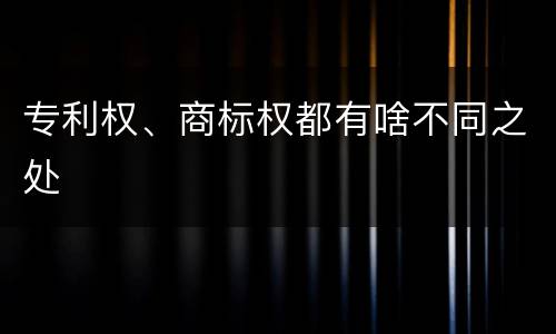 专利权、商标权都有啥不同之处