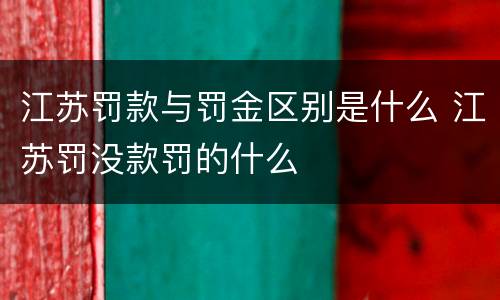 江苏罚款与罚金区别是什么 江苏罚没款罚的什么