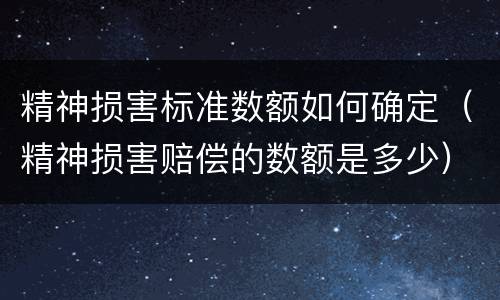 精神损害标准数额如何确定（精神损害赔偿的数额是多少）