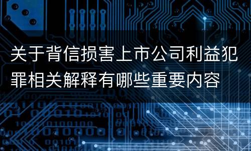 关于背信损害上市公司利益犯罪相关解释有哪些重要内容