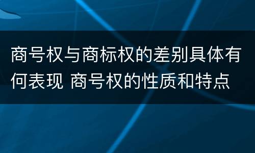 商号权与商标权的差别具体有何表现 商号权的性质和特点