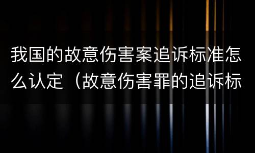 我国的故意伤害案追诉标准怎么认定（故意伤害罪的追诉标准）