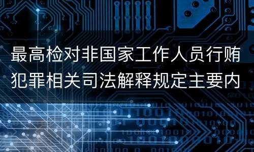 最高检对非国家工作人员行贿犯罪相关司法解释规定主要内容都有哪些