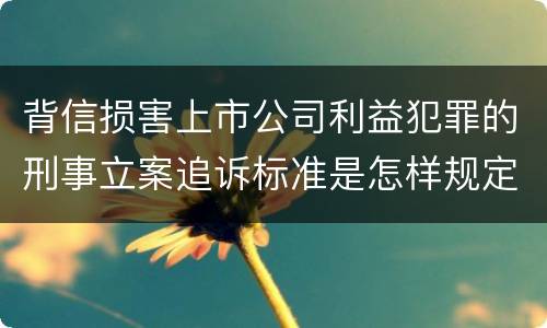 背信损害上市公司利益犯罪的刑事立案追诉标准是怎样规定