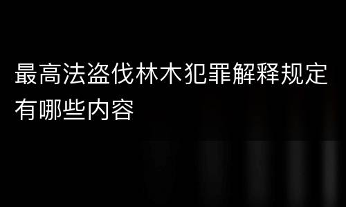 最高法盗伐林木犯罪解释规定有哪些内容