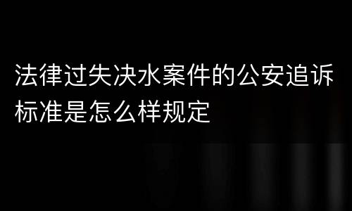 法律过失决水案件的公安追诉标准是怎么样规定