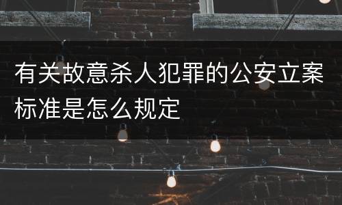 有关故意杀人犯罪的公安立案标准是怎么规定