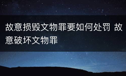 故意损毁文物罪要如何处罚 故意破坏文物罪
