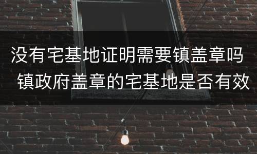 没有宅基地证明需要镇盖章吗 镇政府盖章的宅基地是否有效