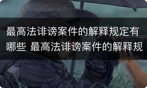 最高法诽谤案件的解释规定有哪些 最高法诽谤案件的解释规定有哪些内容