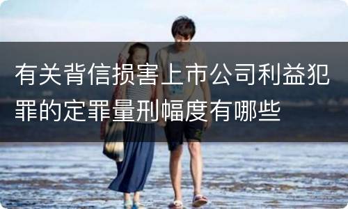 有关背信损害上市公司利益犯罪的定罪量刑幅度有哪些