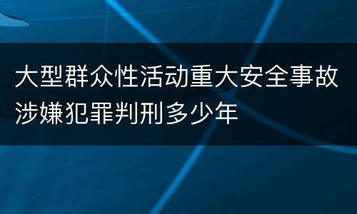 大型群众性活动重大安全事故涉嫌犯罪判刑多少年
