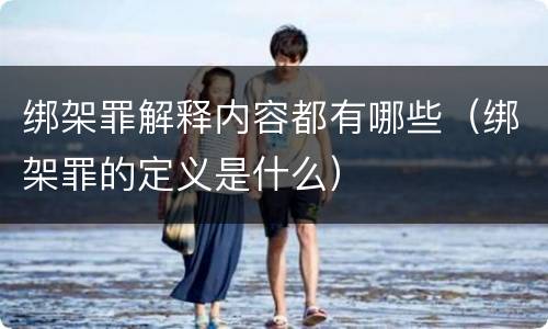 绑架罪解释内容都有哪些（绑架罪的定义是什么）