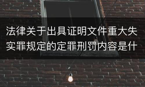 法律关于出具证明文件重大失实罪规定的定罪刑罚内容是什么