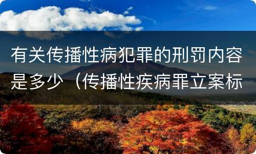 有关传播性病犯罪的刑罚内容是多少（传播性疾病罪立案标准）
