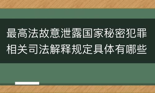 最高法故意泄露国家秘密犯罪相关司法解释规定具体有哪些