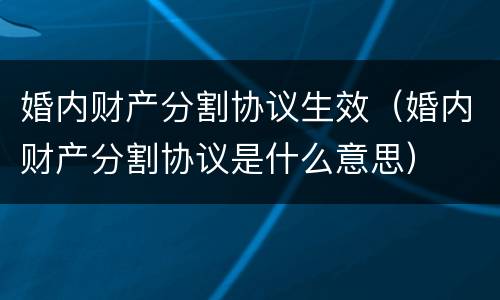 婚内财产分割协议生效（婚内财产分割协议是什么意思）