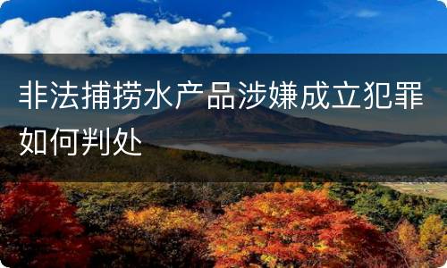 非法捕捞水产品涉嫌成立犯罪如何判处