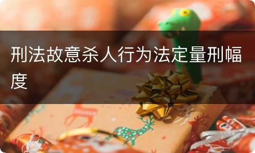 刑法故意杀人行为法定量刑幅度