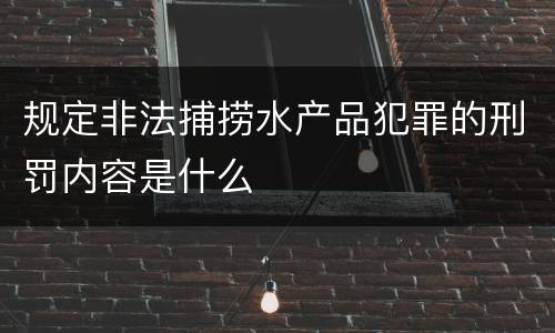 规定非法捕捞水产品犯罪的刑罚内容是什么