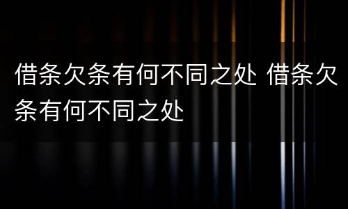 借条欠条有何不同之处 借条欠条有何不同之处