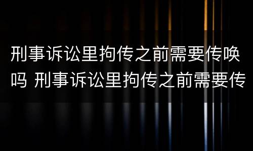 刑事诉讼里拘传之前需要传唤吗 刑事诉讼里拘传之前需要传唤吗