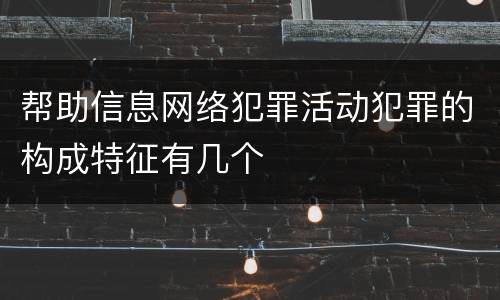 帮助信息网络犯罪活动犯罪的构成特征有几个