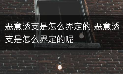 恶意透支是怎么界定的 恶意透支是怎么界定的呢