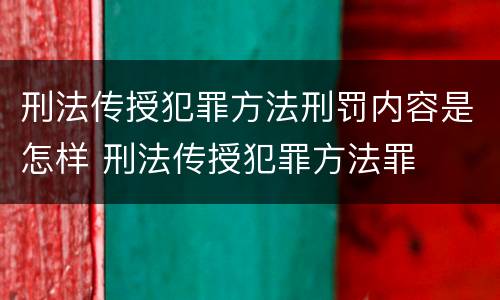 刑法传授犯罪方法刑罚内容是怎样 刑法传授犯罪方法罪