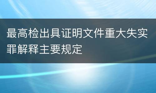 最高检出具证明文件重大失实罪解释主要规定