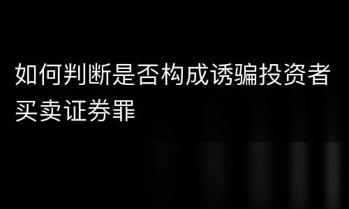 如何判断是否构成诱骗投资者买卖证券罪