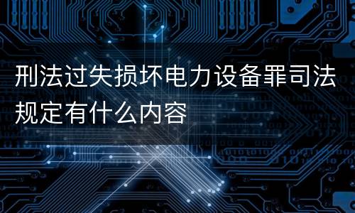 刑法过失损坏电力设备罪司法规定有什么内容