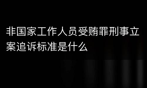非国家工作人员受贿罪刑事立案追诉标准是什么