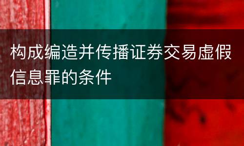 构成编造并传播证券交易虚假信息罪的条件