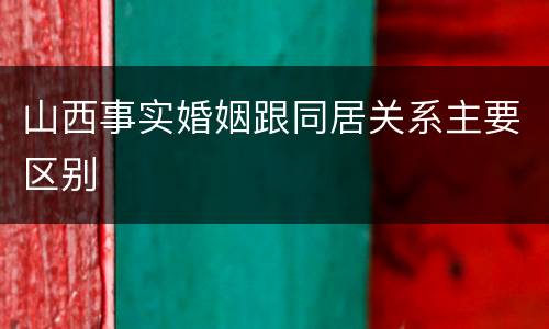 山西事实婚姻跟同居关系主要区别