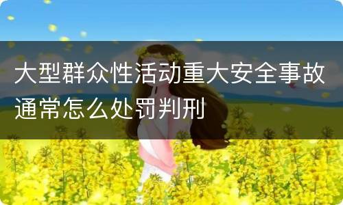 大型群众性活动重大安全事故通常怎么处罚判刑