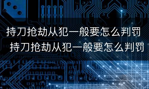 持刀抢劫从犯一般要怎么判罚 持刀抢劫从犯一般要怎么判罚呢
