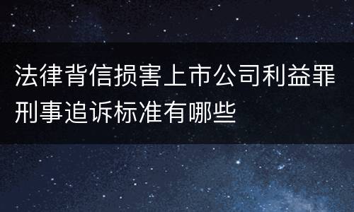 法律背信损害上市公司利益罪刑事追诉标准有哪些