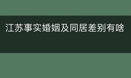 江苏事实婚姻及同居差别有啥
