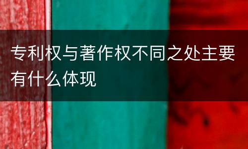 专利权与著作权不同之处主要有什么体现
