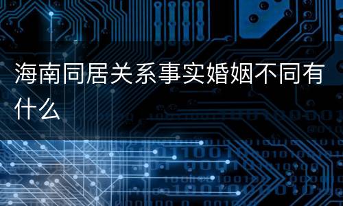 海南同居关系事实婚姻不同有什么
