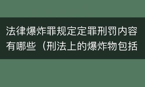 法律爆炸罪规定定罪刑罚内容有哪些（刑法上的爆炸物包括）