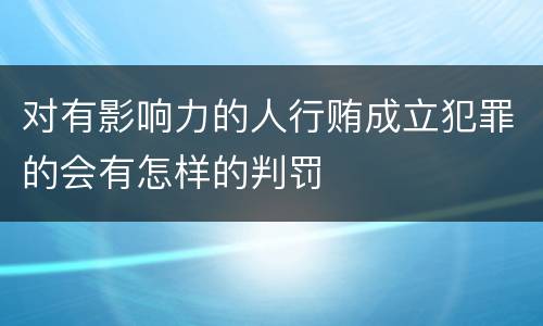 对有影响力的人行贿成立犯罪的会有怎样的判罚