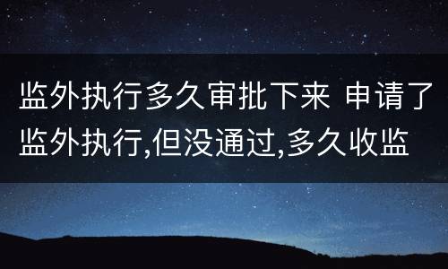 监外执行多久审批下来 申请了监外执行,但没通过,多久收监
