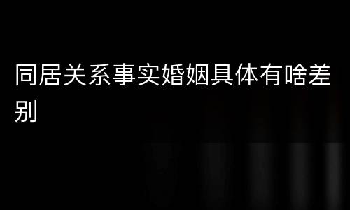 同居关系事实婚姻具体有啥差别