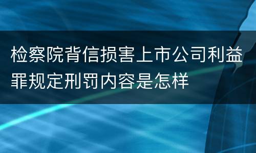 检察院背信损害上市公司利益罪规定刑罚内容是怎样