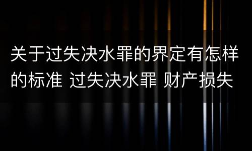 关于过失决水罪的界定有怎样的标准 过失决水罪 财产损失标准
