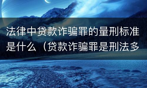 法律中贷款诈骗罪的量刑标准是什么（贷款诈骗罪是刑法多少条）
